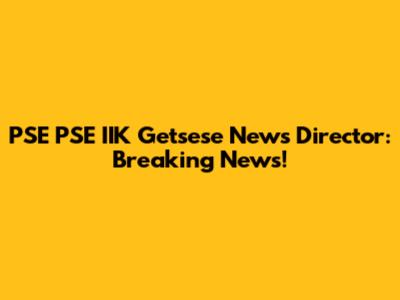 PSE PSE IIK Getsese News Director: Breaking News!