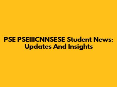PSE PSEIIICNNSESE Student News: Updates And Insights