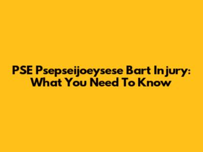 PSE Psepseijoeysese Bart Injury: What You Need To Know