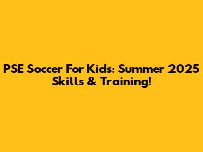 PSE Soccer For Kids: Summer 2025 Skills & Training!