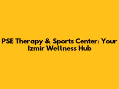 PSE Therapy & Sports Center: Your Izmir Wellness Hub