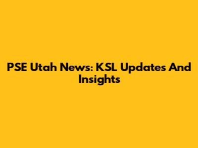 PSE Utah News: KSL Updates And Insights