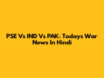 PSE Vs IND Vs PAK: Today's War News In Hindi