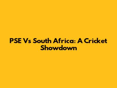 PSE Vs South Africa: A Cricket Showdown