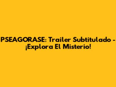 PSEAGORASE: Trailer Subtitulado - ¡Explora El Misterio!