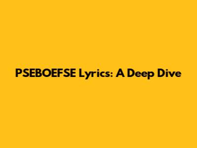 PSEBOEFSE Lyrics: A Deep Dive