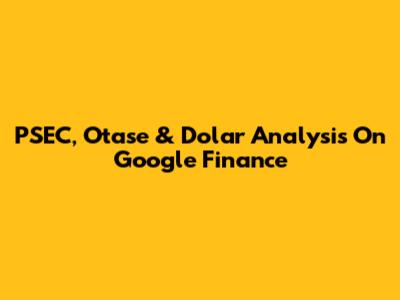 PSEC, Otase & Dolar Analysis On Google Finance