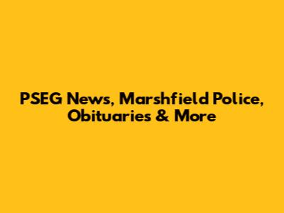 PSEG News, Marshfield Police, Obituaries & More
