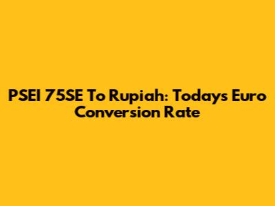 PSEI 75SE To Rupiah: Today's Euro Conversion Rate