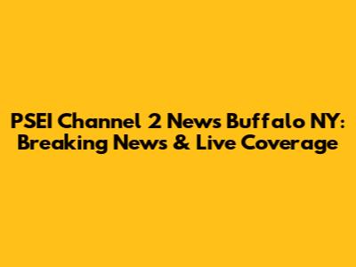 PSEI Channel 2 News Buffalo NY: Breaking News & Live Coverage