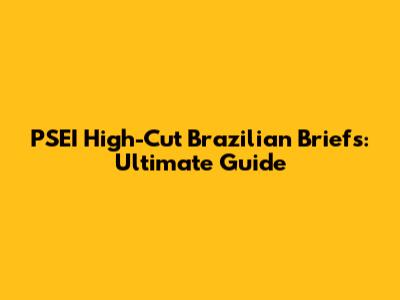 PSEI High-Cut Brazilian Briefs: Ultimate Guide