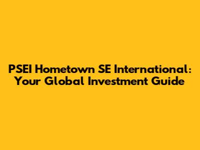 PSEI Hometown SE International: Your Global Investment Guide