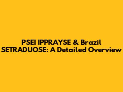 PSEI IPPRAYSE & Brazil SETRADUOSE: A Detailed Overview