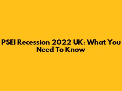 PSEI Recession 2022 UK: What You Need To Know
