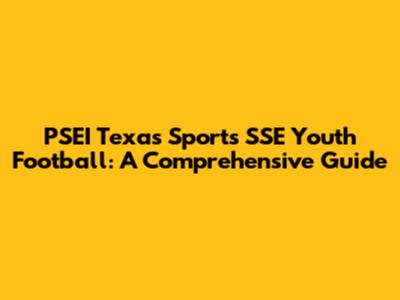 PSEI Texas Sports SSE Youth Football: A Comprehensive Guide