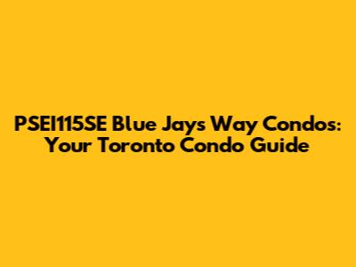 PSEI115SE Blue Jays Way Condos: Your Toronto Condo Guide