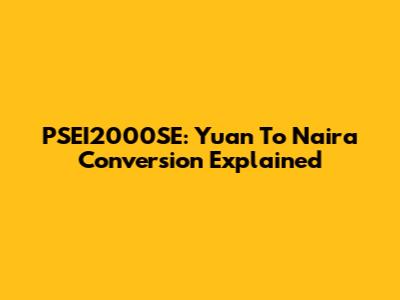 PSEI2000SE: Yuan To Naira Conversion Explained