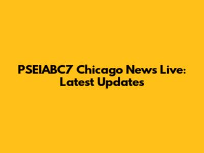 PSEIABC7 Chicago News Live: Latest Updates