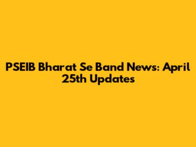 PSEIB Bharat Se Band News: April 25th Updates