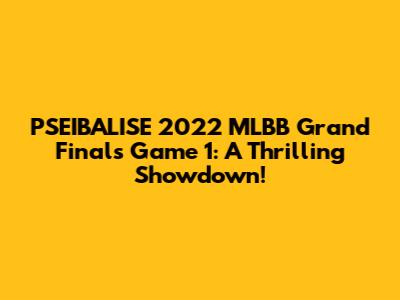 PSEIBALISE 2022 MLBB Grand Finals Game 1: A Thrilling Showdown!