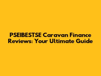 PSEIBESTSE Caravan Finance Reviews: Your Ultimate Guide
