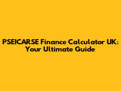 PSEICARSE Finance Calculator UK: Your Ultimate Guide