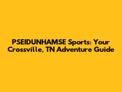 PSEIDUNHAMSE Sports: Your Crossville, TN Adventure Guide