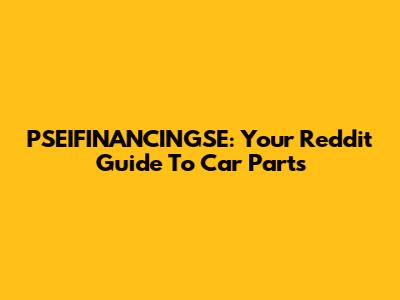 PSEIFINANCINGSE: Your Reddit Guide To Car Parts