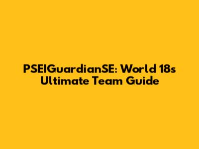 PSEIGuardianSE: World 18's Ultimate Team Guide