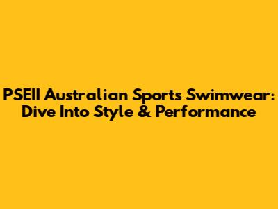 PSEII Australian Sports Swimwear: Dive Into Style & Performance