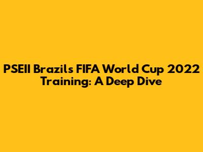 PSEII Brazil's FIFA World Cup 2022 Training: A Deep Dive