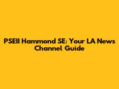 PSEII Hammond SE: Your LA News Channel Guide