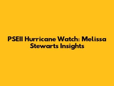 PSEII Hurricane Watch: Melissa Stewart's Insights