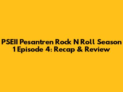 PSEII Pesantren Rock N Roll Season 1 Episode 4: Recap & Review