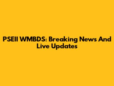 PSEII WMBDS: Breaking News And Live Updates