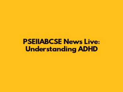 PSEIIABCSE News Live: Understanding ADHD