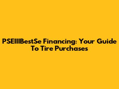 PSEIIIBestSe Financing: Your Guide To Tire Purchases