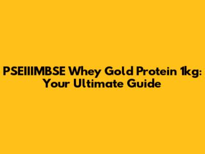PSEIIIMBSE Whey Gold Protein 1kg: Your Ultimate Guide