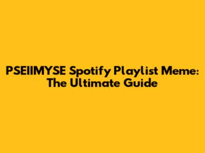 PSEIIMYSE Spotify Playlist Meme: The Ultimate Guide