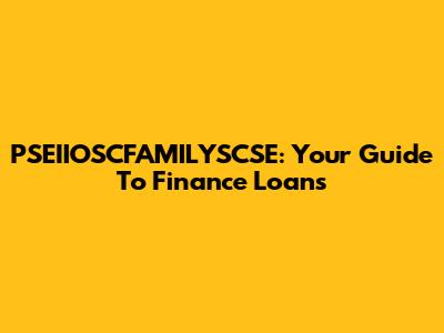 PSEIIOSCFAMILYSCSE: Your Guide To Finance Loans