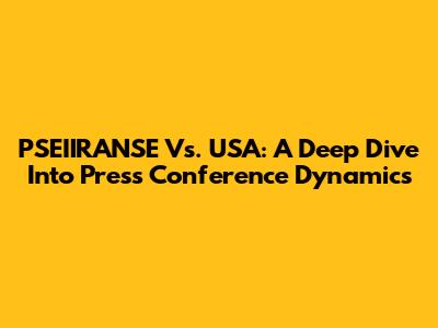 PSEIIRANSE Vs. USA: A Deep Dive Into Press Conference Dynamics
