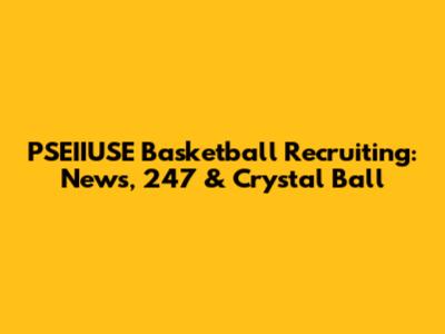 PSEIIUSE Basketball Recruiting: News, 247 & Crystal Ball