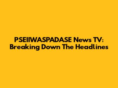 PSEIIWASPADASE News TV: Breaking Down The Headlines
