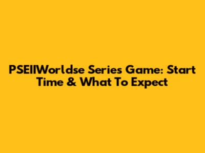 PSEIIWorldse Series Game: Start Time & What To Expect