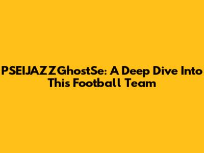 PSEIJAZZGhostSe: A Deep Dive Into This Football Team