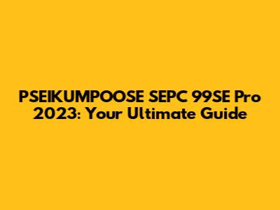 PSEIKUMPOOSE SEPC 99SE Pro 2023: Your Ultimate Guide