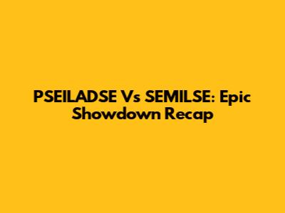 PSEILADSE Vs SEMILSE: Epic Showdown Recap