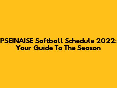 PSEINAISE Softball Schedule 2022: Your Guide To The Season