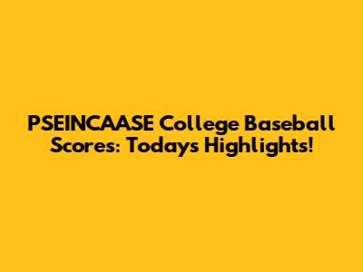 PSEINCAASE College Baseball Scores: Today's Highlights!