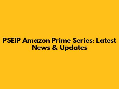 PSEIP Amazon Prime Series: Latest News & Updates